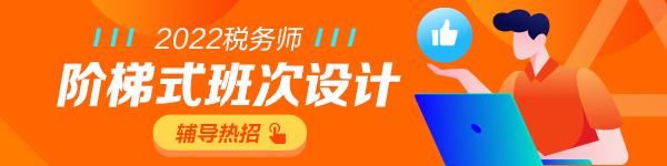 2022年税务师考试辅导热招，阶梯式班次设计！