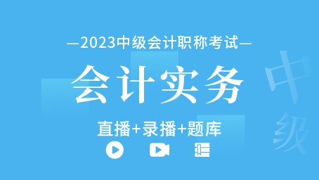 2023年中级会计职称-中级会计实务（直播+录播+题库）