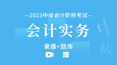 2023年中级会计职称-中级会计实务（录播+题库）