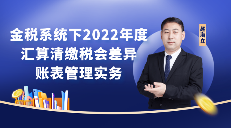 金税系统下2022年度汇算清缴税会差异、账表管理实务