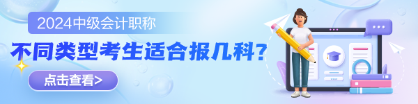 2024中级会计考试不同类型考生适合报几科？